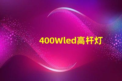 400Wled高杆灯,500w高杆灯采用大功率3030光源,LED光效可以达120流明/瓦以上，听说的高杆灯